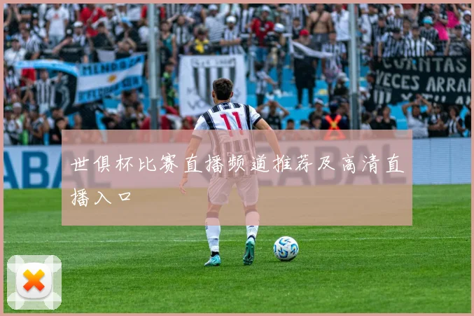世俱杯比赛直播频道推荐及高清直播入口