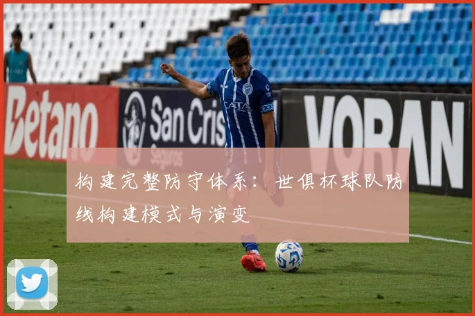 构建完整防守体系:世俱杯球队防线构建模式与演变