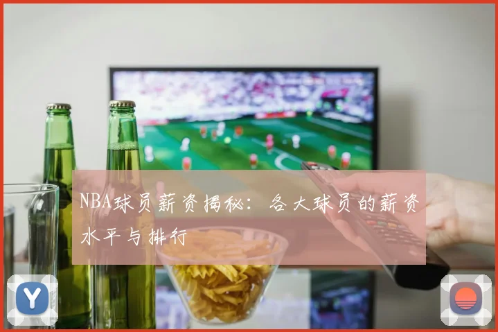 NBA球员薪资揭秘：各大球员的薪资水平与排行