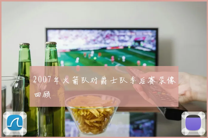 2007年火箭队对爵士队季后赛录像回顾