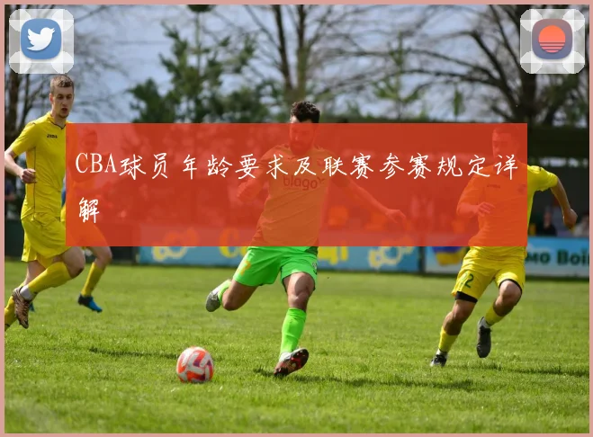 CBA球员年龄要求及联赛参赛规定详解