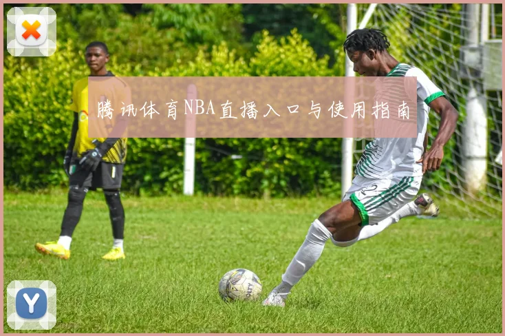 腾讯体育NBA直播入口与使用指南