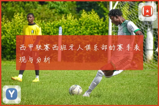 西甲联赛西班牙人俱乐部的赛季表现与分析