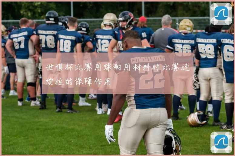 世俱杯比赛用球耐用材料对比赛连续性的保障作用